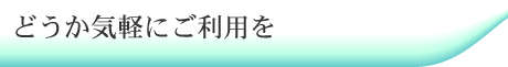 どうか気軽にご利用を